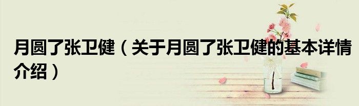 月圆了张卫健（关于月圆了张卫健的基本详情介绍）