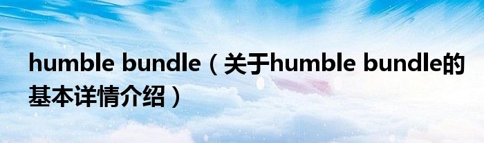 humble bundle（关于humble bundle的基本详情介绍）