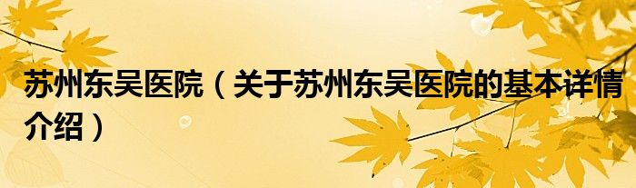 苏州东吴医院（关于苏州东吴医院的基本详情介绍）