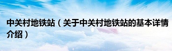 中关村地铁站（关于中关村地铁站的基本详情介绍）