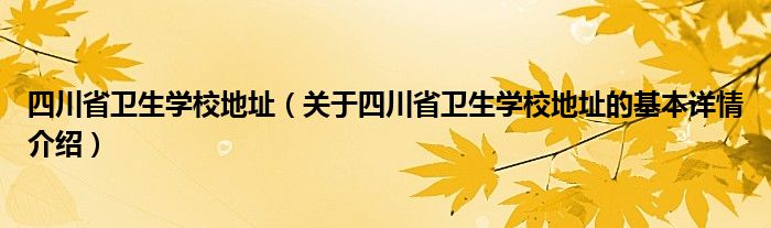 四川省卫生学校地址（关于四川省卫生学校地址的基本详情介绍）