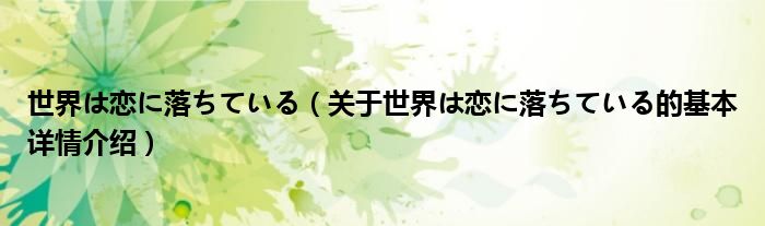 世界は恋に落ちている（关于世界は恋に落ちている的基本详情介绍）