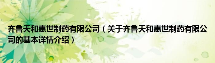 齐鲁天和惠世制药有限公司（关于齐鲁天和惠世制药有限公司的基本详情介绍）