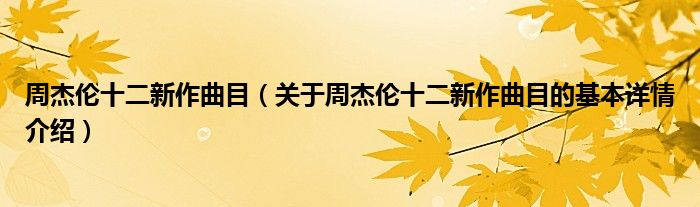 周杰伦十二新作曲目（关于周杰伦十二新作曲目的基本详情介绍）
