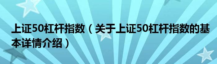 上证50杠杆指数（关于上证50杠杆指数的基本详情介绍）