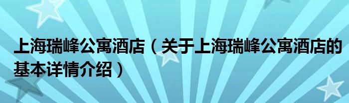 上海瑞峰公寓酒店（关于上海瑞峰公寓酒店的基本详情介绍）