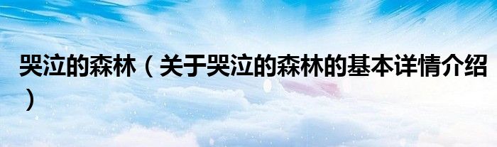 哭泣的森林（关于哭泣的森林的基本详情介绍）