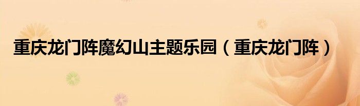 重庆龙门阵魔幻山主题乐园（重庆龙门阵）