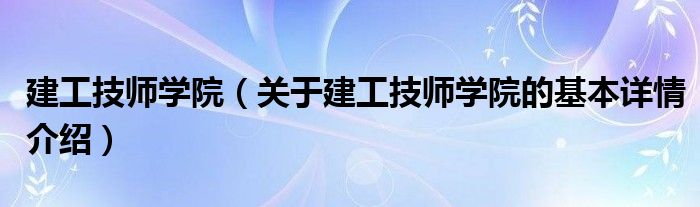 建工技师学院（关于建工技师学院的基本详情介绍）