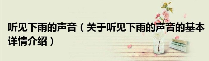 听见下雨的声音（关于听见下雨的声音的基本详情介绍）