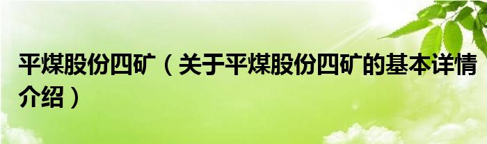 平煤股份四矿（关于平煤股份四矿的基本详情介绍）