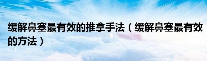 缓解鼻塞最有效的推拿手法（缓解鼻塞最有效的方法）