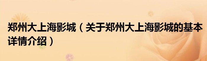郑州大上海影城（关于郑州大上海影城的基本详情介绍）