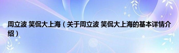 周立波 笑侃大上海（关于周立波 笑侃大上海的基本详情介绍）