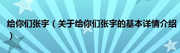 给你们张宇（关于给你们张宇的基本详情介绍）