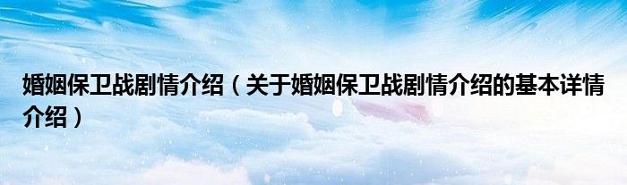 婚姻保卫战剧情介绍（关于婚姻保卫战剧情介绍的基本详情介绍）