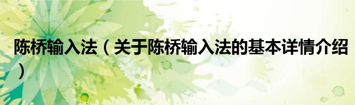 陈桥输入法（关于陈桥输入法的基本详情介绍）