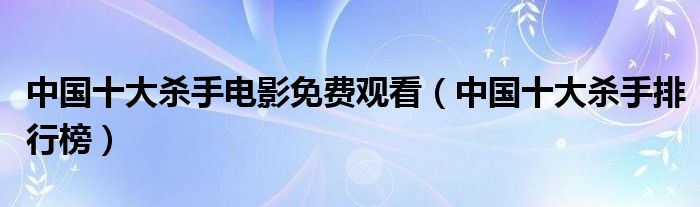 中国十大杀手电影免费观看（中国十大杀手排行榜）