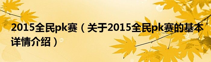 2015全民pk赛（关于2015全民pk赛的基本详情介绍）