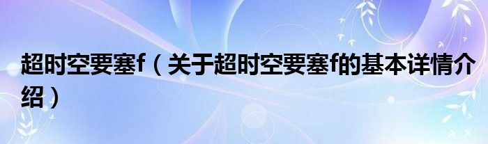 超时空要塞f（关于超时空要塞f的基本详情介绍）