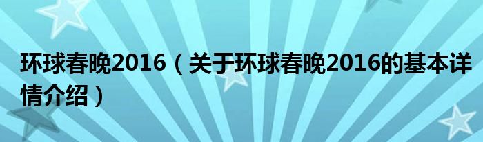 环球春晚2016（关于环球春晚2016的基本详情介绍）
