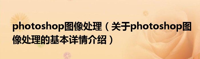 photoshop图像处理（关于photoshop图像处理的基本详情介绍）