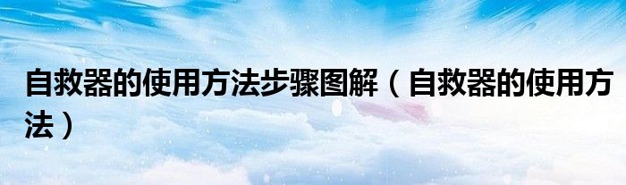 自救器的使用方法步骤图解（自救器的使用方法）