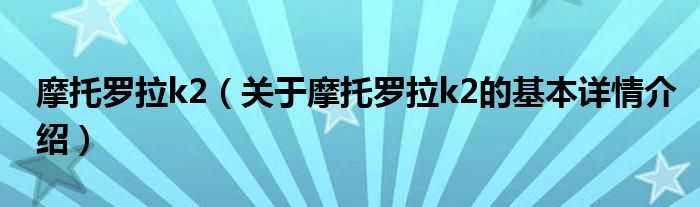 摩托罗拉k2（关于摩托罗拉k2的基本详情介绍）