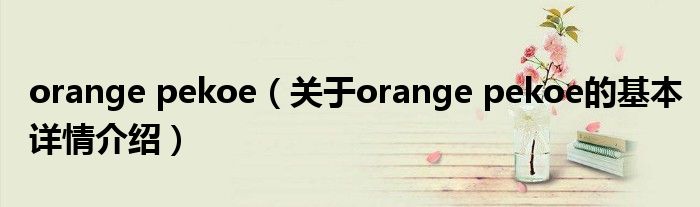 orange pekoe（关于orange pekoe的基本详情介绍）