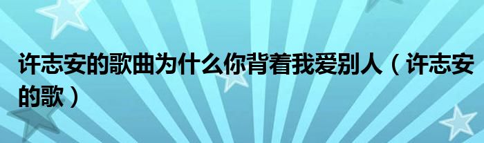 许志安的歌曲为什么你背着我爱别人（许志安的歌）