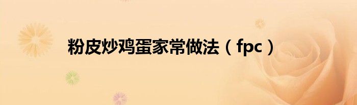 粉皮炒鸡蛋家常做法（fpc）