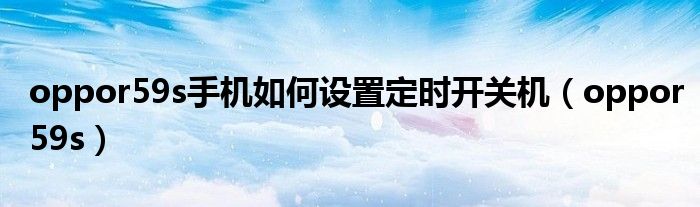 oppor59s手机如何设置定时开关机（oppor59s）