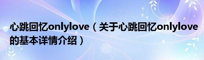 心跳回忆onlylove（关于心跳回忆onlylove的基本详情介绍）