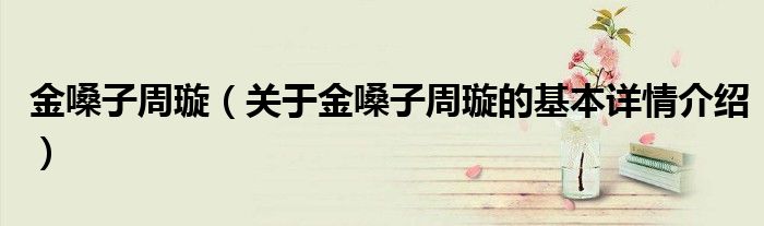 金嗓子周璇（关于金嗓子周璇的基本详情介绍）