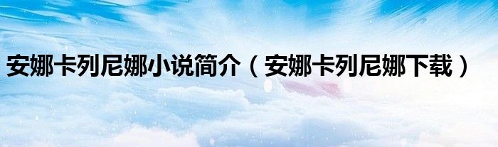 安娜卡列尼娜小说简介（安娜卡列尼娜下载）