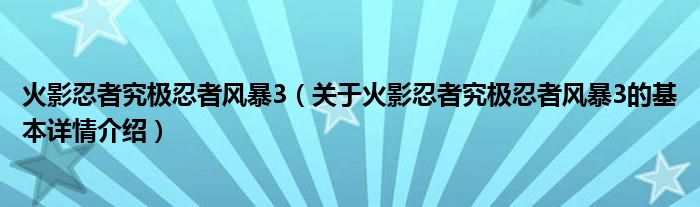 火影忍者究极忍者风暴3（关于火影忍者究极忍者风暴3的基本详情介绍）