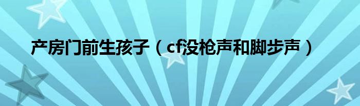 产房门前生孩子（cf没枪声和脚步声）