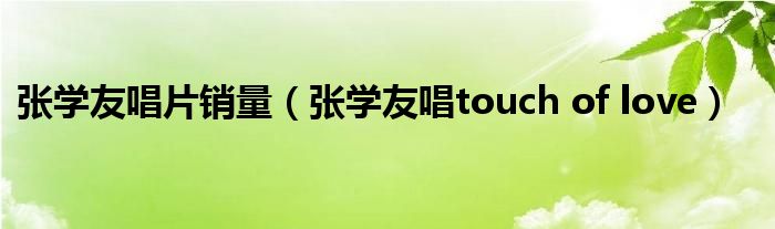 张学友唱片销量（张学友唱touch of love）