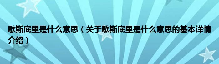 歇斯底里是什么意思（关于歇斯底里是什么意思的基本详情介绍）