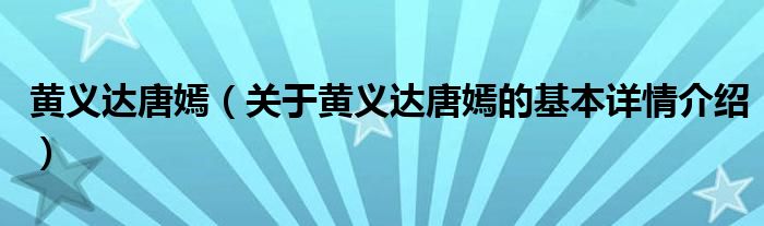 黄义达唐嫣（关于黄义达唐嫣的基本详情介绍）