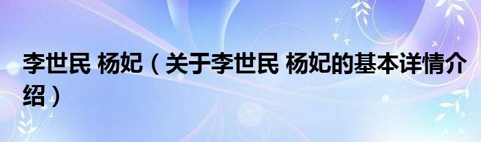 李世民 杨妃（关于李世民 杨妃的基本详情介绍）