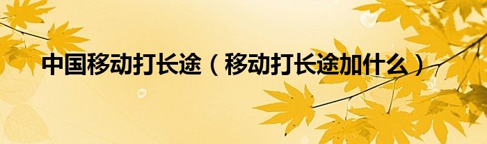 中国移动打长途（移动打长途加什么）