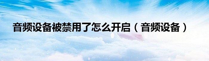 音频设备被禁用了怎么开启（音频设备）