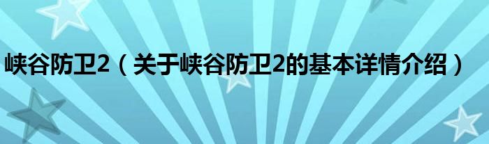 峡谷防卫2（关于峡谷防卫2的基本详情介绍）