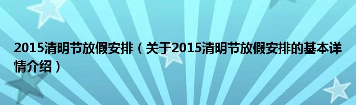2015清明节放假安排（关于2015清明节放假安排的基本详情介绍）
