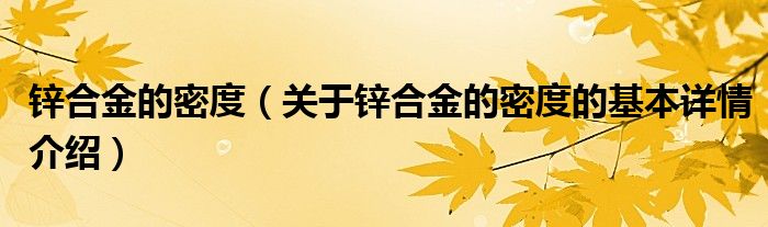 锌合金的密度（关于锌合金的密度的基本详情介绍）