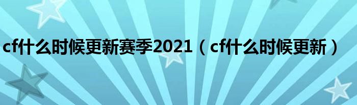 cf什么时候更新赛季2021（cf什么时候更新）