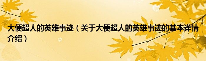 大便超人的英雄事迹（关于大便超人的英雄事迹的基本详情介绍）