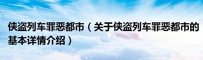 侠盗列车罪恶都市（关于侠盗列车罪恶都市的基本详情介绍）