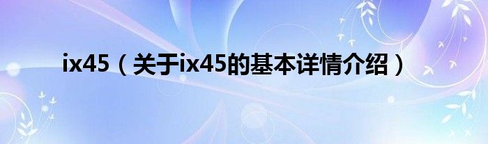 ix45（关于ix45的基本详情介绍）